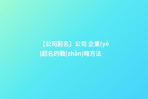 【公司起名】公司 企業(yè)起名的戰(zhàn)略方法-第1張-公司起名-玄機(jī)派